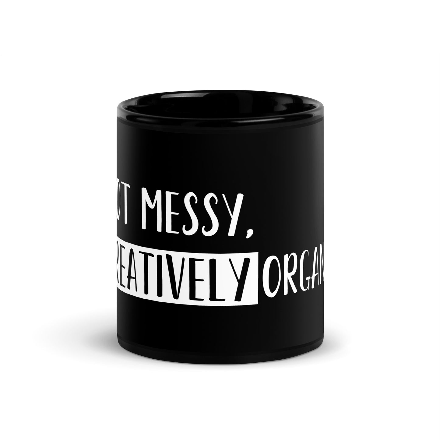“I’m not messy, I’m creatively organized.” - Glossy Mug