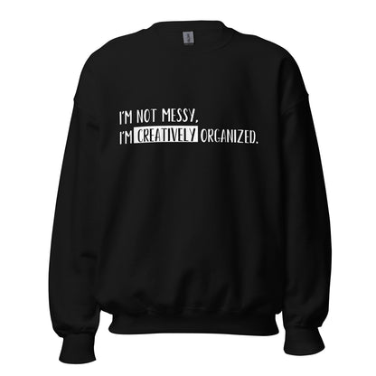“I’m not messy, I’m creatively organized.” - Unisex Sweatshirt