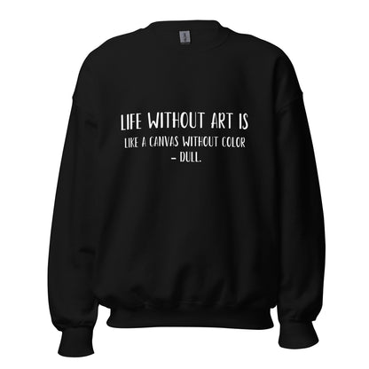 “Life without art is like a canvas without color - Dull.” - Unisex Sweatshirt
