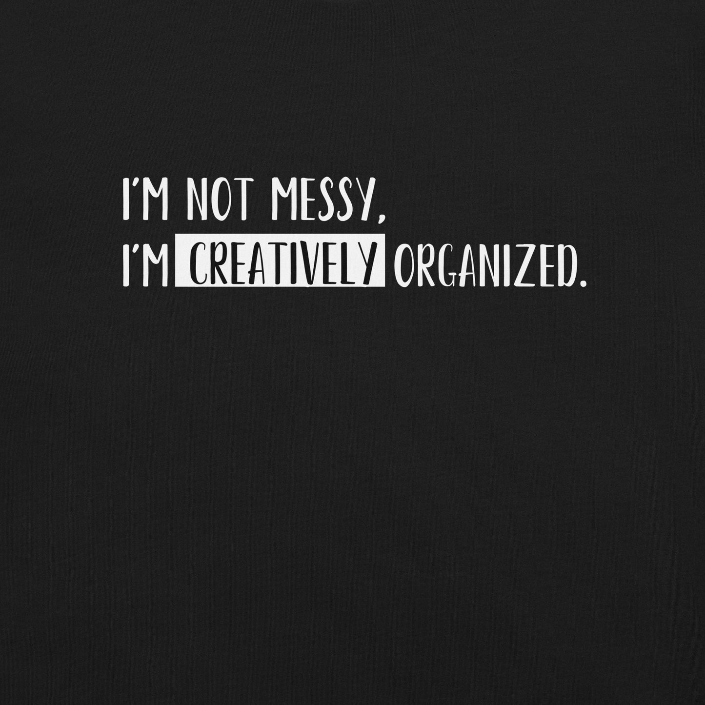 “I’m not messy, I’m creatively organized.” - Unisex t-shirt